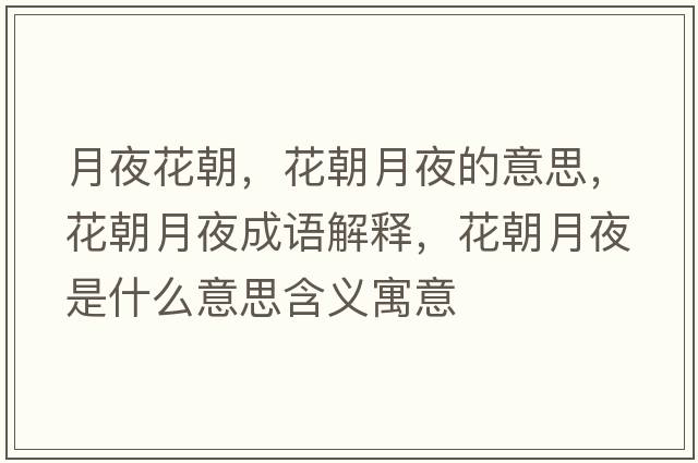 月夜花朝，花朝月夜的意思，花朝月夜成語(yǔ)解釋?zhuān)ǔ乱故鞘裁匆馑己x寓意