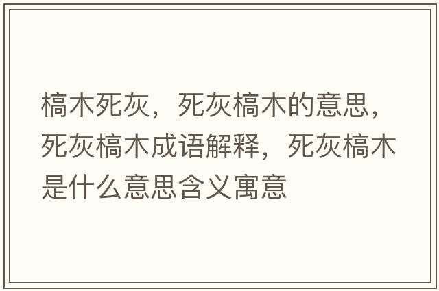 槁木死灰，死灰槁木的意思，死灰槁木成語(yǔ)解釋?zhuān)阑议履臼鞘裁匆馑己x寓意
