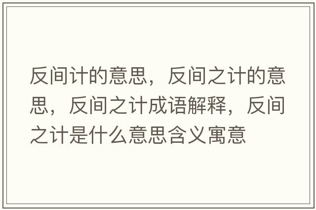 反間計的意思，反間之計的意思，反間之計成語(yǔ)解釋?zhuān)撮g之計是什么意思含義寓意