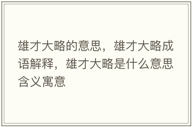 雄才大略的意思，雄才大略成語(yǔ)解釋?zhuān)鄄糯舐允鞘裁匆馑己x寓意