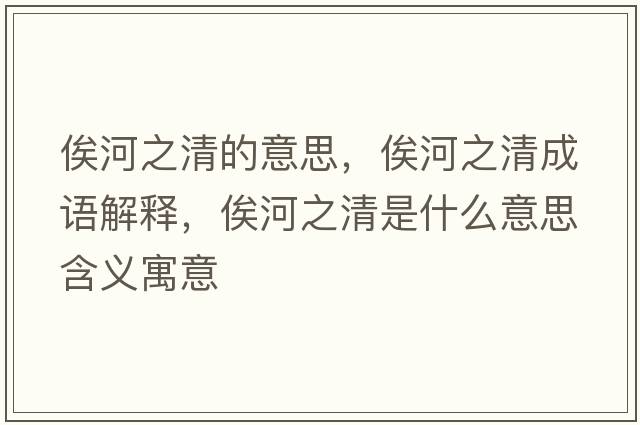 俟河之清的意思，俟河之清成語(yǔ)解釋?zhuān)购又迨鞘裁匆馑己x寓意