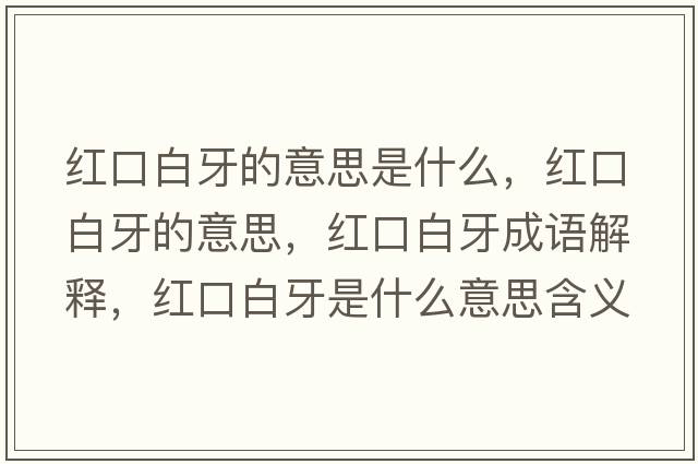 紅口白牙的意思是什么，紅口白牙的意思，紅口白牙成語(yǔ)解釋?zhuān)t口白牙是什么意思含義寓意