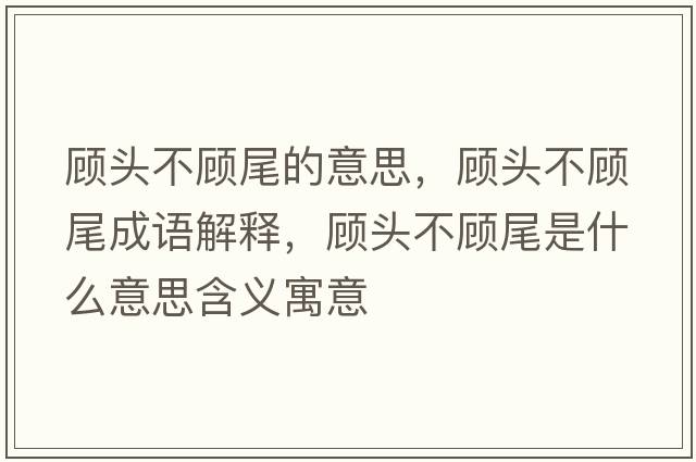顧頭不顧尾的意思，顧頭不顧尾成語(yǔ)解釋?zhuān)欘^不顧尾是什么意思含義寓意