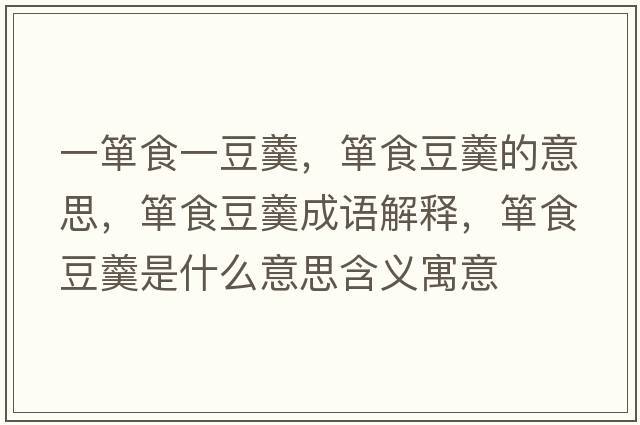 一簞食一豆羹，簞食豆羹的意思，簞食豆羹成語(yǔ)解釋?zhuān)勈扯垢鞘裁匆馑己x寓意