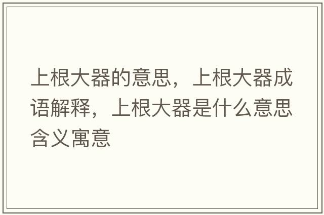 上根大器的意思，上根大器成語(yǔ)解釋?zhuān)细笃魇鞘裁匆馑己x寓意
