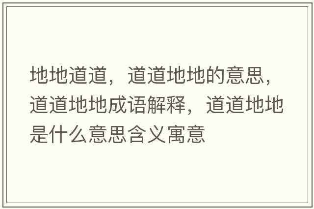 地地道道，道道地地的意思，道道地地成語(yǔ)解釋?zhuān)赖赖氐厥鞘裁匆馑己x寓意