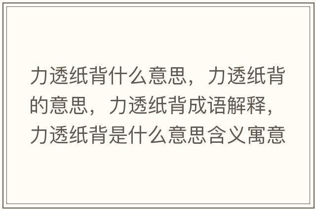 力透紙背什么意思，力透紙背的意思，力透紙背成語(yǔ)解釋?zhuān)ν讣埍呈鞘裁匆馑己x寓意