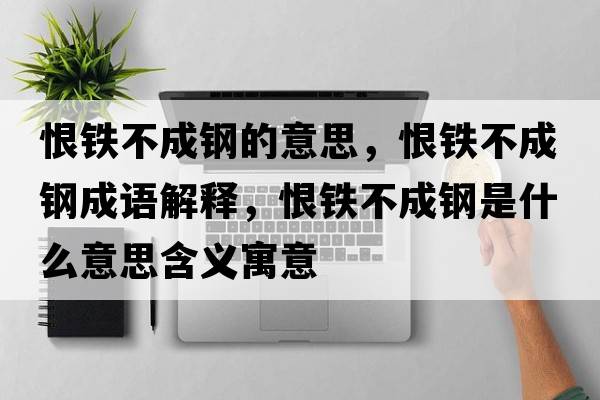 恨鐵不成鋼的意思，恨鐵不成鋼成語(yǔ)解釋?zhuān)掼F不成鋼是什么意思含義寓意