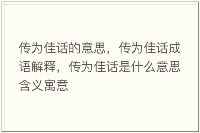 傳為佳話(huà)的意思，傳為佳話(huà)成語(yǔ)解釋?zhuān)瑐鳛榧言?huà)是什么意思含義寓意
