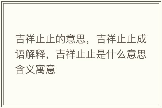 吉祥止止的意思，吉祥止止成語(yǔ)解釋?zhuān)橹怪故鞘裁匆馑己x寓意