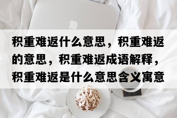 積重難返什么意思，積重難返的意思，積重難返成語(yǔ)解釋?zhuān)e重難返是什么意思含義寓意