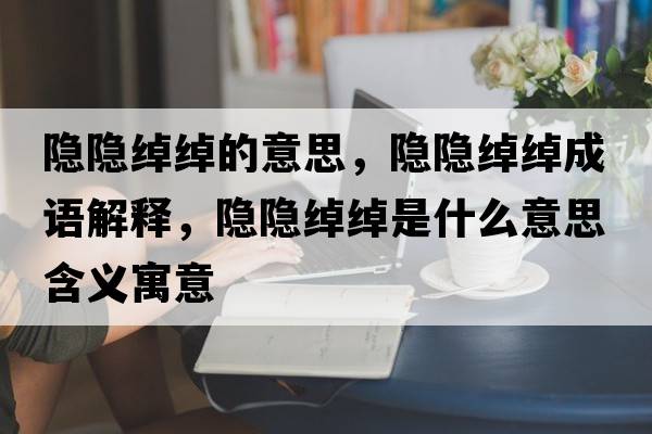 隱隱綽綽的意思，隱隱綽綽成語(yǔ)解釋?zhuān)[隱綽綽是什么意思含義寓意