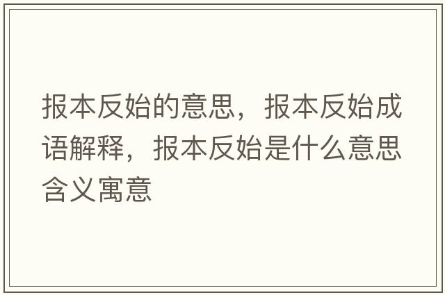 報本反始的意思，報本反始成語(yǔ)解釋?zhuān)瑘蟊痉词际鞘裁匆馑己x寓意