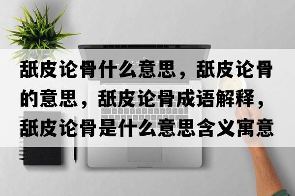 舐皮論骨什么意思，舐皮論骨的意思，舐皮論骨成語(yǔ)解釋?zhuān)缕ふ摴鞘鞘裁匆馑己x寓意
