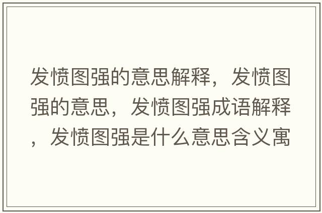 發(fā)憤圖強的意思解釋?zhuān)l(fā)憤圖強的意思，發(fā)憤圖強成語(yǔ)解釋?zhuān)l(fā)憤圖強是什么意思含義寓意