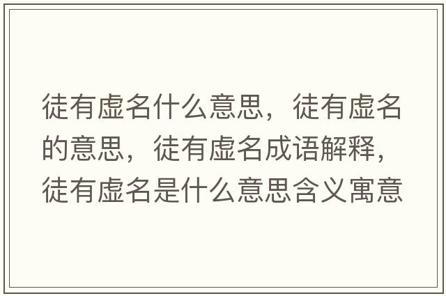 徒有虛名什么意思，徒有虛名的意思，徒有虛名成語(yǔ)解釋?zhuān)接刑撁鞘裁匆馑己x寓意