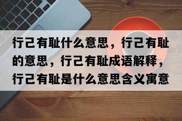 行己有恥什么意思，行己有恥的意思，行己有恥成語(yǔ)解釋?zhuān)屑河袗u是什么意思含義寓意