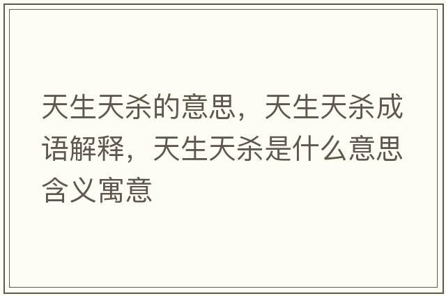 天生天殺的意思，天生天殺成語(yǔ)解釋?zhuān)焐鞖⑹鞘裁匆馑己x寓意