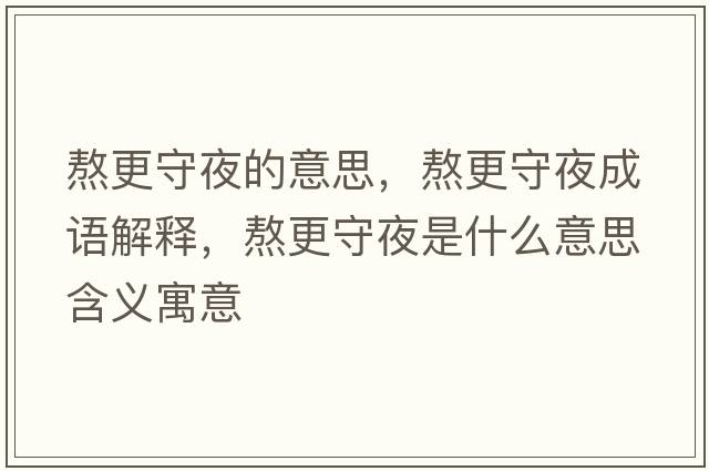 熬更守夜的意思，熬更守夜成語(yǔ)解釋?zhuān)靖匾故鞘裁匆馑己x寓意