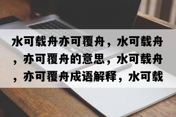水可載舟亦可覆舟，水可載舟，亦可覆舟的意思，水可載舟，亦可覆舟成語(yǔ)解釋?zhuān)奢d舟，亦可覆舟是什么意思含義寓意