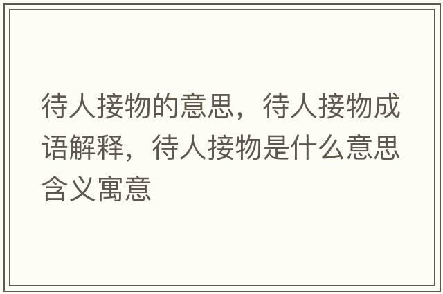 待人接物的意思，待人接物成語(yǔ)解釋?zhuān)私游锸鞘裁匆馑己x寓意