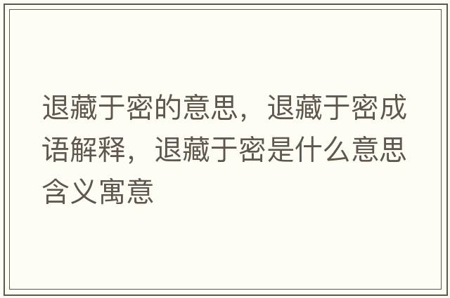 退藏于密的意思，退藏于密成語(yǔ)解釋?zhuān)瞬赜诿苁鞘裁匆馑己x寓意