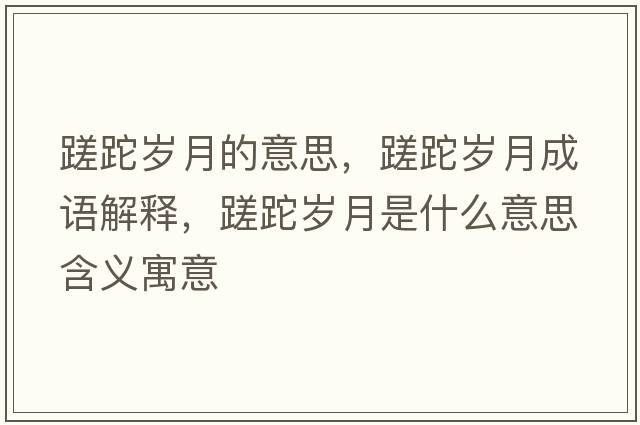 蹉跎歲月的意思，蹉跎歲月成語(yǔ)解釋?zhuān)沲蓺q月是什么意思含義寓意