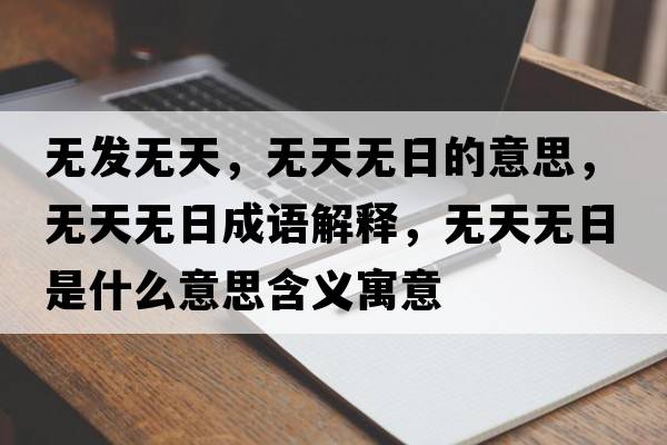 無(wú)發(fā)無(wú)天，無(wú)天無(wú)日的意思，無(wú)天無(wú)日成語(yǔ)解釋?zhuān)瑹o(wú)天無(wú)日是什么意思含義寓意