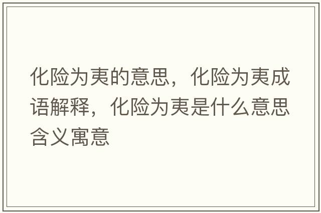 化險為夷的意思，化險為夷成語(yǔ)解釋?zhuān)U為夷是什么意思含義寓意