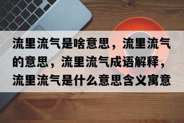 流里流氣是啥意思，流里流氣的意思，流里流氣成語(yǔ)解釋?zhuān)骼锪鳉馐鞘裁匆馑己x寓意