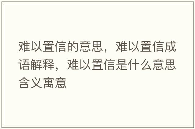 難以置信的意思，難以置信成語(yǔ)解釋?zhuān)y以置信是什么意思含義寓意
