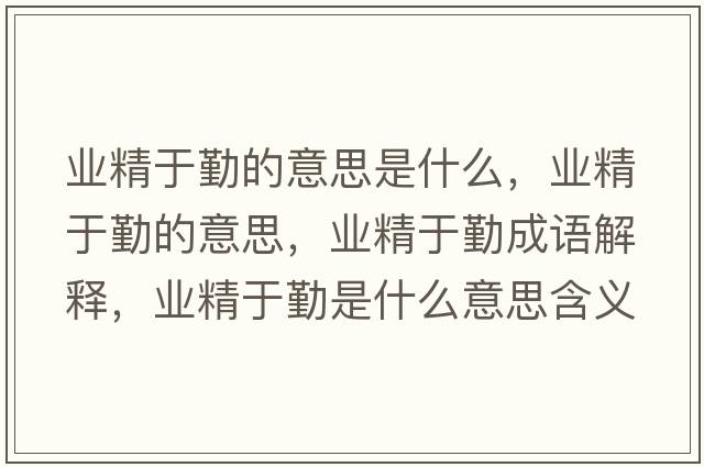 業(yè)精于勤的意思是什么，業(yè)精于勤的意思，業(yè)精于勤成語(yǔ)解釋?zhuān)瑯I(yè)精于勤是什么意思含義寓意