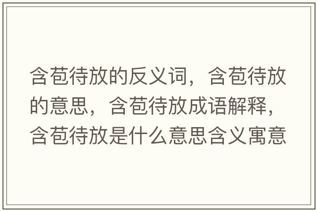 含苞待放的反義詞，含苞待放的意思，含苞待放成語(yǔ)解釋?zhuān)攀鞘裁匆馑己x寓意