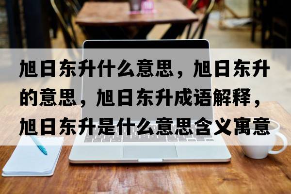 旭日東升什么意思，旭日東升的意思，旭日東升成語(yǔ)解釋?zhuān)袢諙|升是什么意思含義寓意