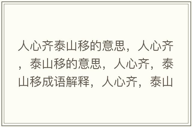 人心齊泰山移的意思，人心齊，泰山移的意思，人心齊，泰山移成語(yǔ)解釋?zhuān)诵凝R，泰山移是什么意思含義寓意