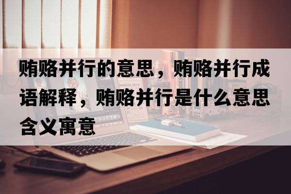 賄賂并行的意思，賄賂并行成語(yǔ)解釋?zhuān)V賂并行是什么意思含義寓意