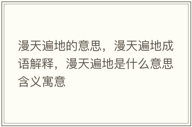 漫天遍地的意思，漫天遍地成語(yǔ)解釋?zhuān)毂榈厥鞘裁匆馑己x寓意