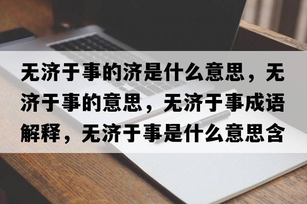 無(wú)濟于事的濟是什么意思，無(wú)濟于事的意思，無(wú)濟于事成語(yǔ)解釋?zhuān)瑹o(wú)濟于事是什么意思含義寓意