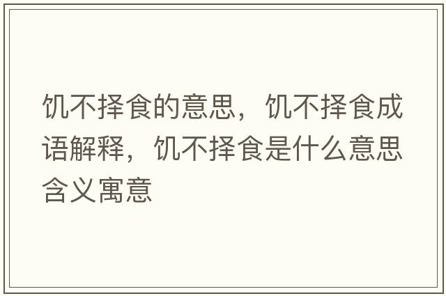 饑不擇食的意思，饑不擇食成語(yǔ)解釋?zhuān)嚥粨袷呈鞘裁匆馑己x寓意