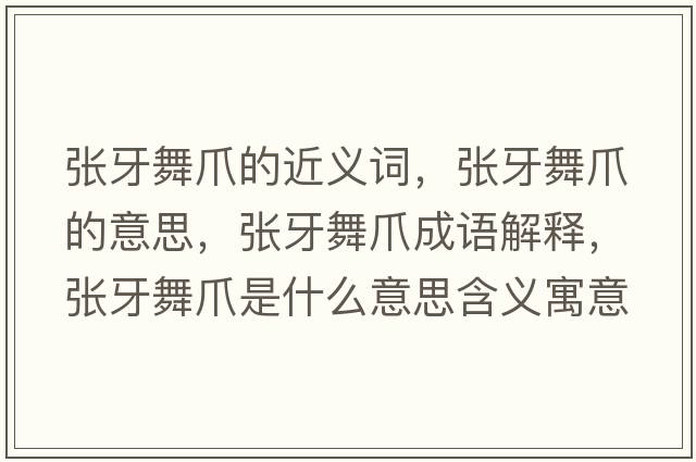 張牙舞爪的近義詞，張牙舞爪的意思，張牙舞爪成語(yǔ)解釋?zhuān)瑥堁牢枳κ鞘裁匆馑己x寓意