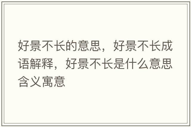 好景不長(cháng)的意思，好景不長(cháng)成語(yǔ)解釋?zhuān)镁安婚L(cháng)是什么意思含義寓意