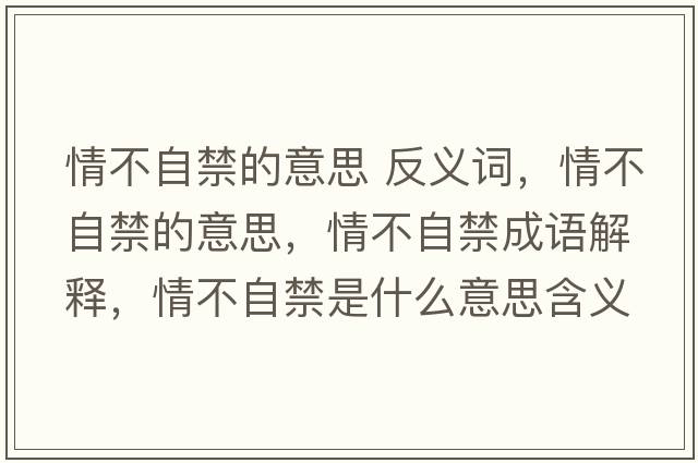 情不自禁的意思 反義詞，情不自禁的意思，情不自禁成語(yǔ)解釋?zhuān)椴蛔越鞘裁匆馑己x寓意