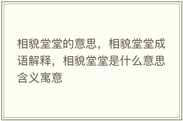 相貌堂堂的意思，相貌堂堂成語(yǔ)解釋?zhuān)嗝蔡锰檬鞘裁匆馑己x寓意