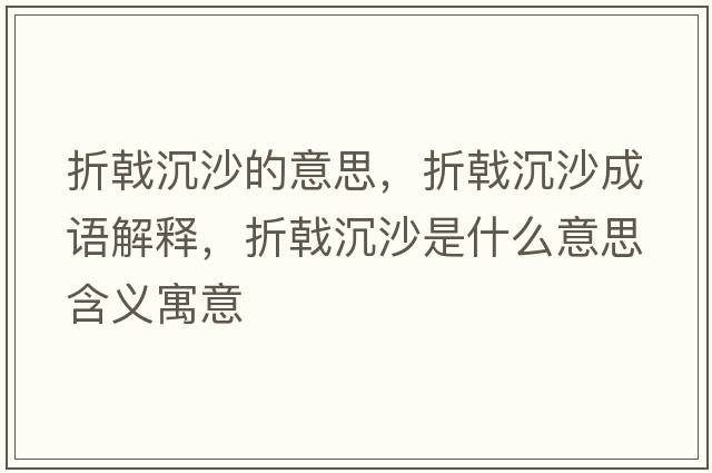 折戟沉沙的意思，折戟沉沙成語(yǔ)解釋?zhuān)坳辽呈鞘裁匆馑己x寓意