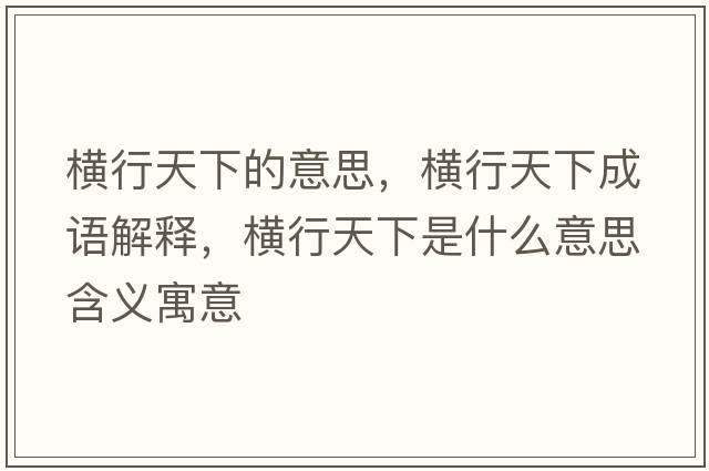 橫行天下的意思，橫行天下成語(yǔ)解釋?zhuān)瑱M行天下是什么意思含義寓意