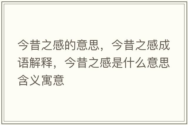 今昔之感的意思，今昔之感成語(yǔ)解釋?zhuān)裎糁惺鞘裁匆馑己x寓意