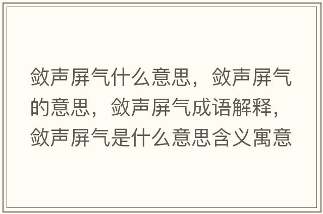 斂聲屏氣什么意思，斂聲屏氣的意思，斂聲屏氣成語(yǔ)解釋?zhuān)瑪柯暺翚馐鞘裁匆馑己x寓意