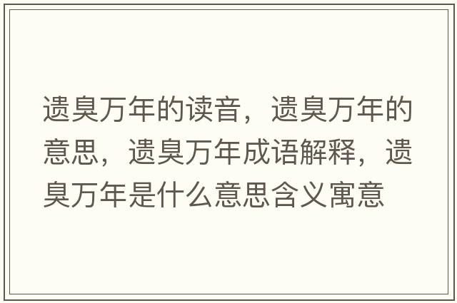 遺臭萬(wàn)年的讀音，遺臭萬(wàn)年的意思，遺臭萬(wàn)年成語(yǔ)解釋?zhuān)z臭萬(wàn)年是什么意思含義寓意