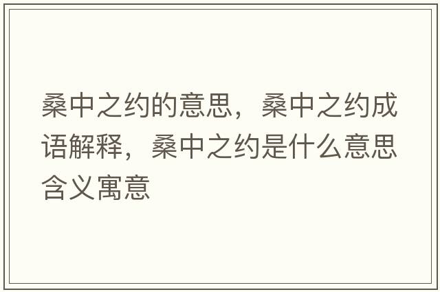桑中之約的意思，桑中之約成語(yǔ)解釋?zhuān)Ｖ兄s是什么意思含義寓意