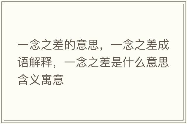 一念之差的意思，一念之差成語(yǔ)解釋?zhuān)荒钪钍鞘裁匆馑己x寓意